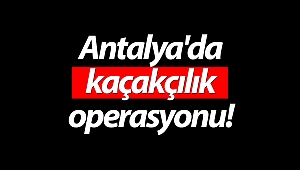  Antalya'da kaçakçılık operasyonu!