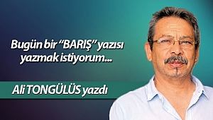 Bugün bir “BARIŞ” yazısı yazmak istiyorum...