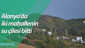 Alanya’da iki mahallenin su çilesi bitti