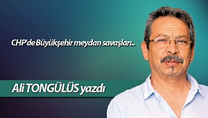 CHP'de Büyükşehir meydan savaşları..
