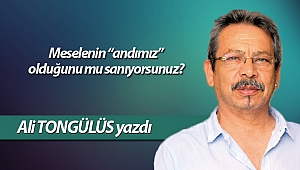 Meselenin “andımız” olduğunu mu sanıyorsunuz?