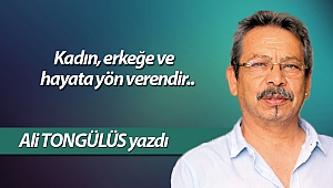 Kadın, erkeğe ve hayata yön verendir..
