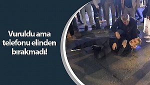 Silahlı saldırıda yaralandı, telefonu elinden bırakmadı!