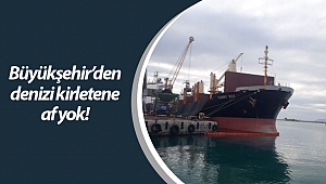 Büyükşehir’den denizi kirletene af yok 