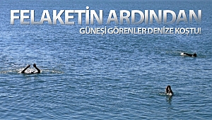 Felaketin ardından güneşi görenler denize koştu!