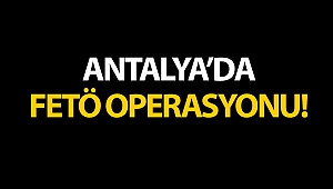 ANTALYA'DA FETÖ OPERASYONU!