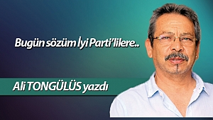 Bugün sözüm İyi Parti’lilere..