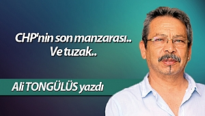 CHP'nin son manzarası.. Ve tuzak..
