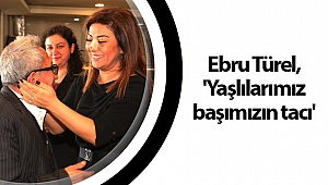 Ebru Türel, ‘Yaşlılarımız başımızın tacı’
