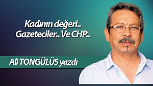 Kadının değeri.. Gazeteciler.. Ve CHP..
