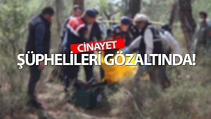 Ormanda bulunan cesedin kimliği tespit edildi, 4 şüpheli gözaltına alındı!