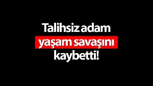 Talihsiz adam 7 günlük yaşam savaşını kaybetti!