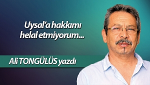 Uysal’a hakkımı helal etmiyorum...      