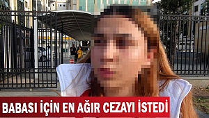 BABASI İÇİN EN AĞIR CEZAYI İSTEDİ