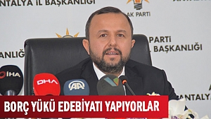 BORÇ YÜKÜ  EDEBİYATI  YAPIYORLAR