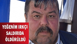 YEĞENİM IRKÇI SALDIRIDA ÖLDÜRÜLDÜ