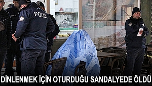 DİNLENMEK İÇİN OTURDUĞU SANDALYEDE ÖLDÜ