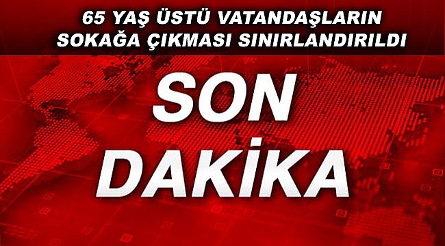 65 yaş üstü kişilerin sokağa çıkması sınırlandırıldı