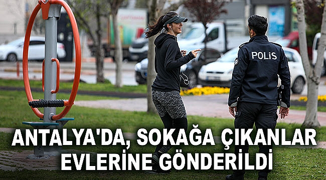 Antalya'da, sokağa çıkanlar evlerine gönderildi