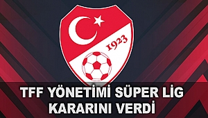 TFF Yönetimi Süper Lig kararını verdi