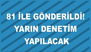 81 ile gönderildi! Yarın denetim yapılacak