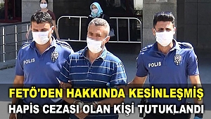 FETÖ'den hakkında kesinleşmiş hapis cezası olan kişi tutuklandı