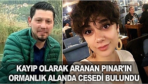 Kayıp olarak aranan Pınar'ın ormanlık alanda cesedi bulundu