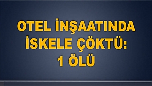 Otel inşaatında iskele çöktü: 1 ölü