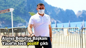 Alanya Belediye Başkanı Yücel'in testi pozitif çıktı