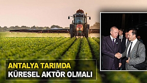 Antalya tarımda  küresel aktör olmalı