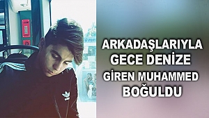 Arkadaşlarıyla gece denize giren Muhammed boğuldu