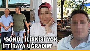  ‘Gönül ilişkisi yok iftiraya uğradım’