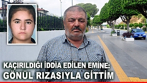 Kaçırıldığı iddia edilen Emine: Gönül rızasıyla gittim