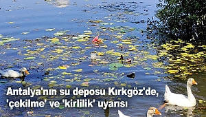 Antalya'nın su deposu Kırkgöz'de, 'çekilme' ve 'kirlilik' uyarısı