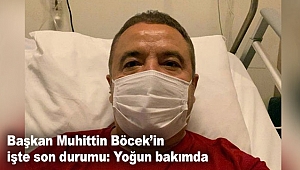 Başkan Muhittin Böcek’in işte son durumu: Yoğun bakımda  