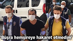 'Büşra hemşireye hakaret etmedim'