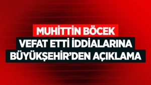 Muhittin Böcek vefat etti iddialarına Büyükşehir’den açıklama