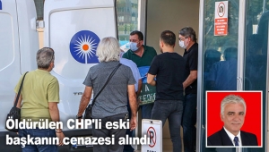 Öldürülen CHP'li eski başkanın cenazesi alındı