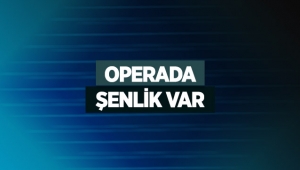 Operada şenlik var