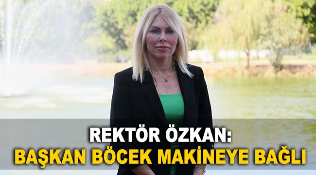 Rektör Özkan: Başkan Böcek makineye bağlı