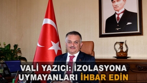 Vali Yazıcı: İzolasyona  uymayanları ihbar edin