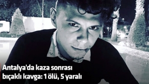 Antalya'da kaza sonrası bıçaklı kavga: 1 ölü, 5 yaralı