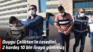 Duygu Çelikten'in cesedini, 2 kardeş 10 bin liraya gömmüş 