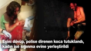 Eşini dövüp, polise direnen koca tutuklandı