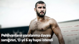 Pehlivanların yaralanma davası sanığının, 13 yıl 6 ay hapsi istendi