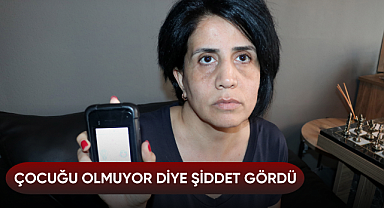 Çocuğu olmuyor diye şiddet gördü