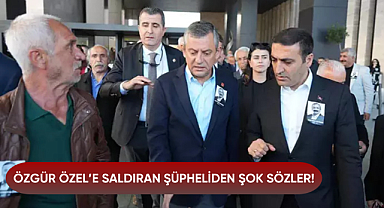 Özgür Özel'e saldıran şüpheliden şok sözler