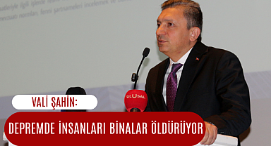 Vali Şahin: Depremde insanları binalar öldürüyor