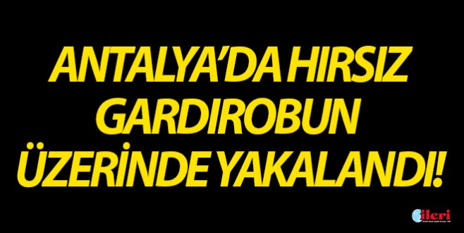 Antalya'da hırsız gardırobun üzerinde yakalandı!