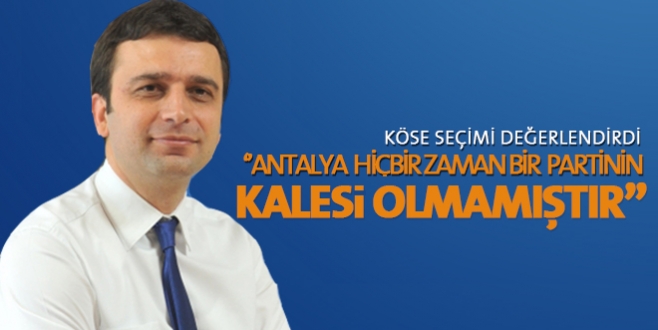 Köse, ''Antalyalılar rasyoneldir hiçbir zaman bir partinin kalesi olmamıştır''